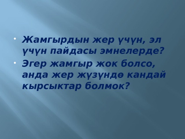 Жамгырдын жер үчүн, эл үчүн пайдасы эмнелерде? Эгер жамгыр жок болсо, анда жер жүзүндө кандай кырсыктар болмок? 