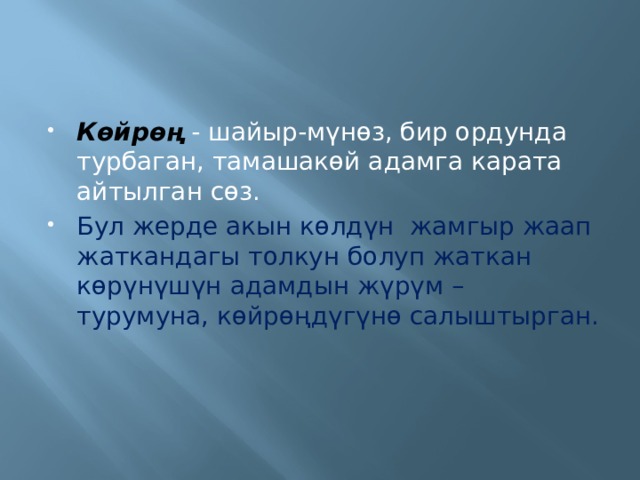 Көйрөң - шайыр-мүнөз, бир ордунда турбаган, тамашакөй адамга карата айтылган сөз. Бул жерде акын көлдүн жамгыр жаап жаткандагы толкун болуп жаткан көрүнүшүн адамдын жүрүм – турумуна, көйрөңдүгүнө салыштырган. 
