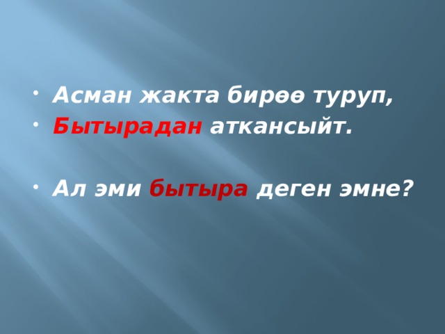 Асман жакта бирөө туруп, Бытырадан аткансыйт.  Ал эми бытыра деген эмне? 
