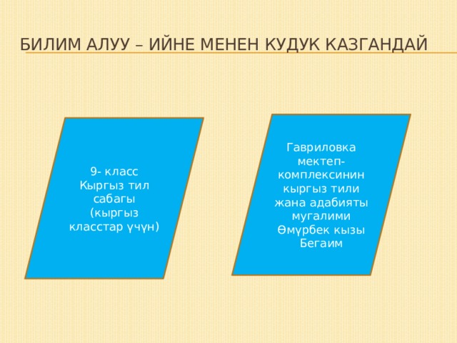 Билим алуу – ийне менен кудук казгандай Гавриловка мектеп-комплексинин кыргыз тили жана адабияты мугалими Өмүрбек кызы Бегаим 9- класс Кыргыз тил сабагы (кыргыз класстар үчүн) 