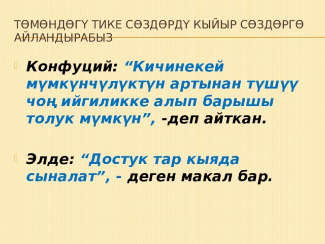 Төмөндөгү тике сөздөрдү кыйыр сөздөргө айландырабыз Конфуций: “Кичинекей мүмкүнчүлүктүн артынан түшүү чоң ийгиликке алып барышы толук мүмкүн”, -деп айткан. Элде: “Достук тар кыяда сыналат”, - деген макал бар.  