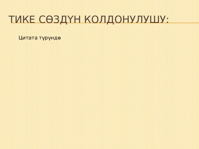 Тике сөздүн колдонулушу: Цитата түрүндө Бүтүндөй абзац, же сүйлөм түрүндө: Цитата катары сүйлөмдүн айрым бир керектүү гана бөлүгү алынышы мүмкүн: Керегине жараша айрым алынган сөз, термин же тема түрүндө гана болот: 