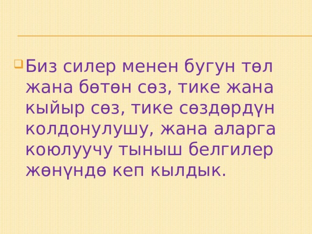 Биз силер менен бугун төл жана бөтөн сөз, тике жана кыйыр сөз, тике сөздөрдүн колдонулушу, жана аларга коюлуучу тыныш белгилер жөнүндө кеп кылдык. 