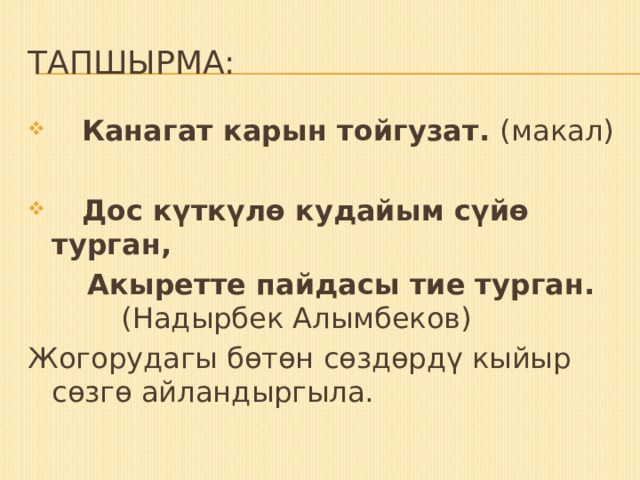Тапшырма:  Канагат карын тойгузат. (макал)  Дос күткүлө кудайым сүйө турган,  Акыретте пайдасы тие турган. (Надырбек Алымбеков) Жогорудагы бөтөн сөздөрдү кыйыр сөзгө айландыргыла. 