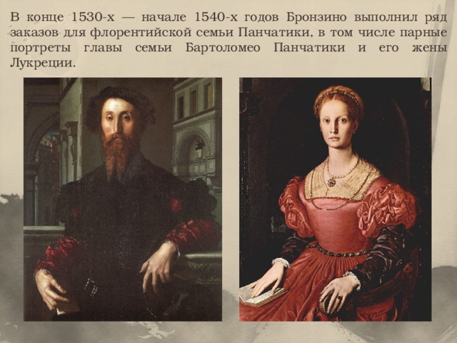 В конце 1530-х — начале 1540-х годов Бронзино выполнил ряд заказов для флорентийской семьи Панчатики, в том числе парные портреты главы семьи Бартоломео Панчатики и его жены Лукреции. 