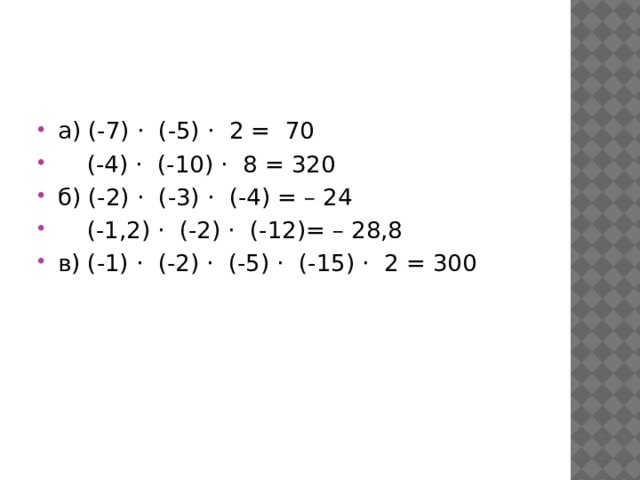 а) (-7) · (-5) · 2 =  70     (-4) · (-10) · 8 = 320 б) (-2) · (-3) · (-4) = – 24     (-1,2) · (-2) · (-12)= – 28,8 в) (-1) · (-2) · (-5) · (-15) · 2 = 300 