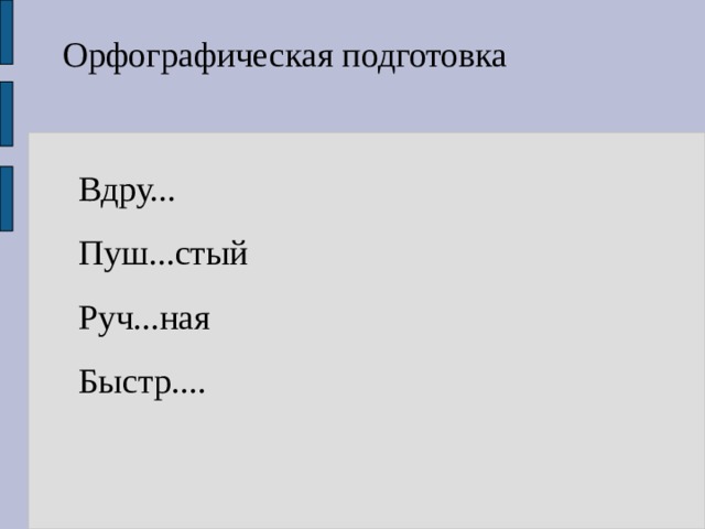 Орфографическая подготовка Вдру... Пуш...стый Руч...ная Быстр.... 