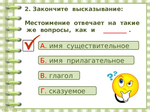 2. Закончите высказывание:   Местоимение отвечает на такие же вопросы, как и ________ .   А. имя существительное Б. имя прилагательное В. глагол Г. сказуемое 