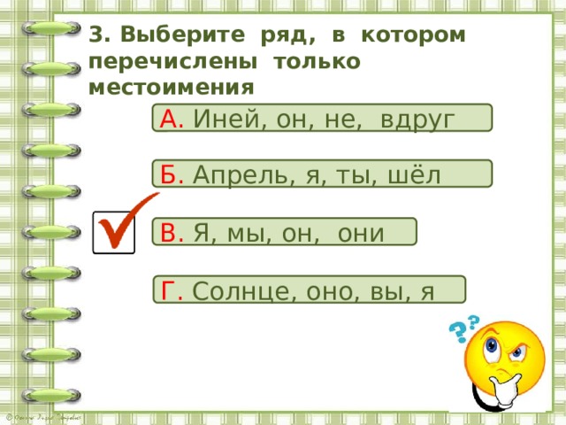 3. Выберите ряд, в котором перечислены только местоимения А. Иней, он, не, вдруг Б. Апрель, я, ты, шёл В. Я, мы, он, они Г. Солнце, оно, вы, я 