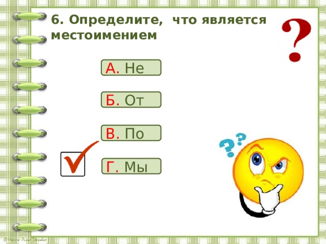 6. Определите, что является местоимением А. Не Б. От В. По Г. Мы 