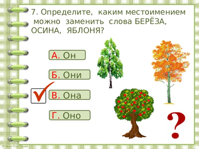 7. Определите, каким местоимением можно заменить слова БЕРЁЗА, ОСИНА, ЯБЛОНЯ? А. Он Б. Они В. Она Г. Оно 