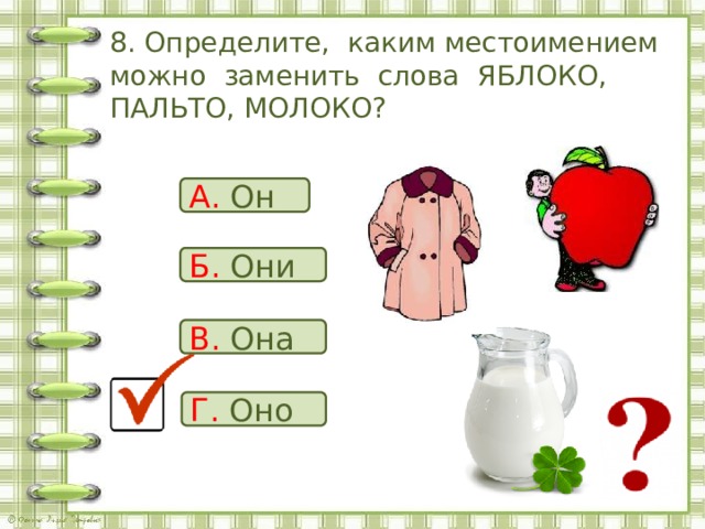 8. Определите, каким местоимением можно заменить слова ЯБЛОКО, ПАЛЬТО, МОЛОКО? А. Он Б. Они В. Она Г. Оно 
