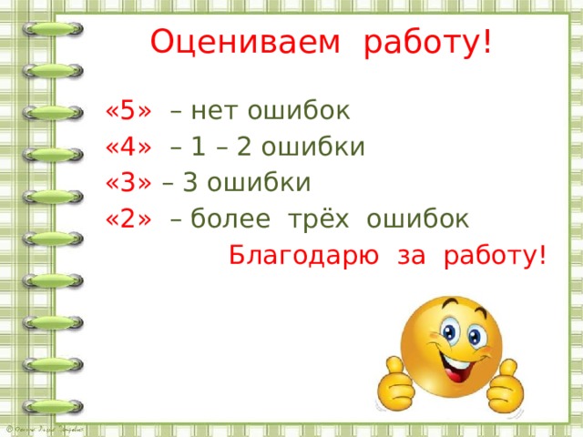 Оцениваем работу! «5»  – нет ошибок «4»  – 1 – 2 ошибки «3» – 3 ошибки «2»  – более трёх ошибок Благодарю за работу! 