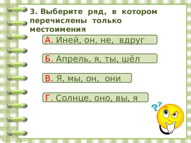 3. Выберите ряд, в котором перечислены только местоимения А. Иней, он, не, вдруг Б. Апрель, я, ты, шёл В. Я, мы, он, они Г. Солнце, оно, вы, я 
