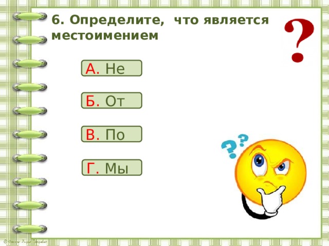 6. Определите, что является местоимением А. Не Б. От В. По Г. Мы 