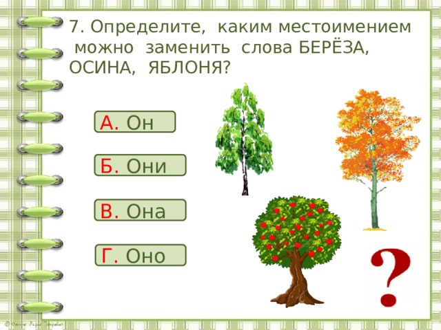 7. Определите, каким местоимением можно заменить слова БЕРЁЗА, ОСИНА, ЯБЛОНЯ? А. Он Б. Они В. Она Г. Оно 