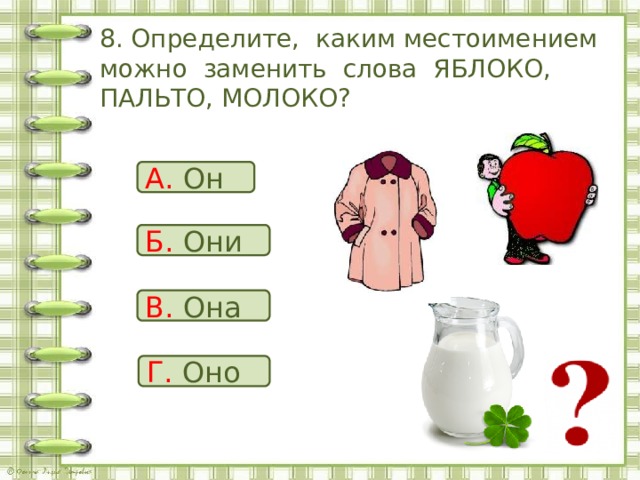 8. Определите, каким местоимением можно заменить слова ЯБЛОКО, ПАЛЬТО, МОЛОКО? А. Он Б. Они В. Она Г. Оно 