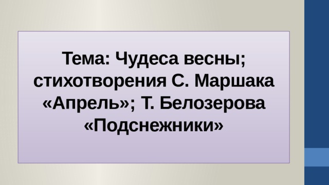                                              Тема: Чудеса весны; стихотворения С. Маршака «Апрель»;  Т. Белозерова «Подснежники»   