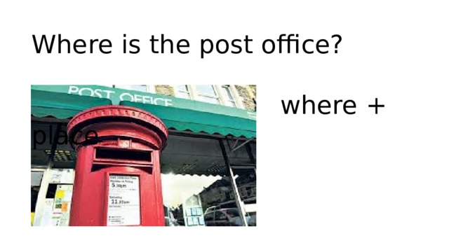 Where is the post office?  where + place 