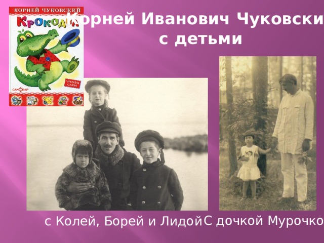 Корней Иванович Чуковский с детьми С дочкой Мурочкой  с Колей, Борей и Лидой 