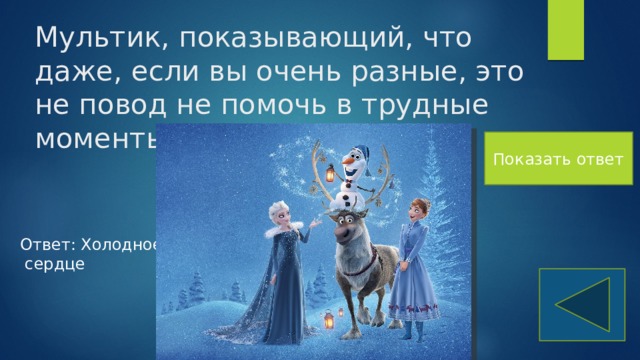 Мультик, показывающий, что даже, если вы очень разные, это не повод не помочь в трудные моменты. Показать ответ Ответ: Холодное сердце 