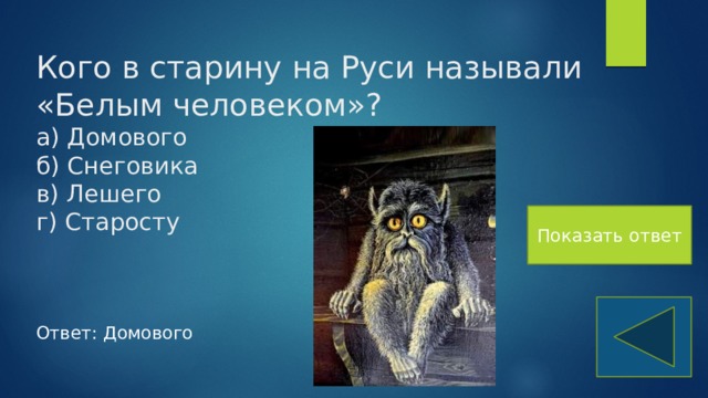 Кого в старину на Руси называли «Белым человеком»?  а) Домового  б) Снеговика  в) Лешего  г) Старосту Показать ответ Ответ: Домового 