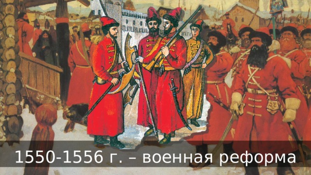 1550-1556 г. – военная реформа 
