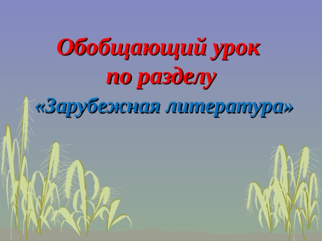 Обобщающий урок  по разделу   «Зарубежная литература»