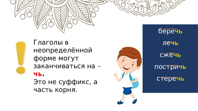 бере чь ле чь сже чь постри чь стере чь Глаголы в неопределённой форме могут заканчиваться на – чь .  Это не суффикс, а часть корня.