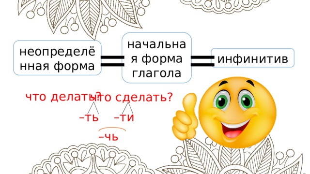 начальная форма глагола = = неопределённая форма инфинитив что делать? что сделать? – ть – ти – чь