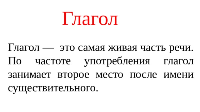 Глагол Глагол — это самая живая часть речи. По частоте употребления глагол занимает второе место после имени существительного.