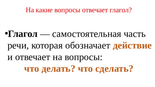 На какие вопросы отвечает глагол? На какие вопросы отвечает глаго Глагол — самостоятельная часть речи, которая обозначает действие  и отвечает на вопросы: что делать?  что сделать?