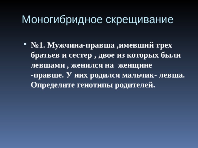 Моногибридное скрещивание № 1. Мужчина-правша ,имевший трех братьев и сестер , двое из которых были левшами , женился на женщине -правше. У них родился мальчик- левша. Определите генотипы родителей.   