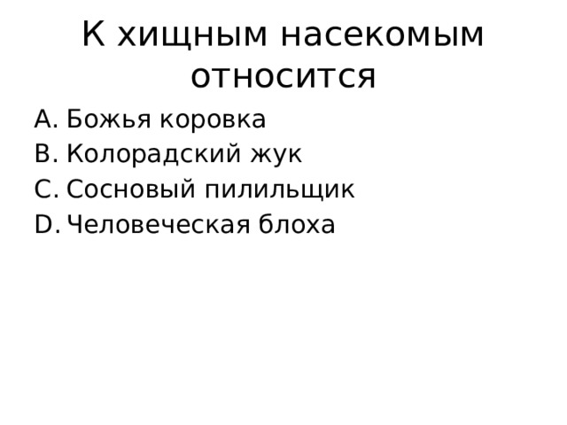 К хищным насекомым относится Божья коровка Колорадский жук Сосновый пилильщик Человеческая блоха 