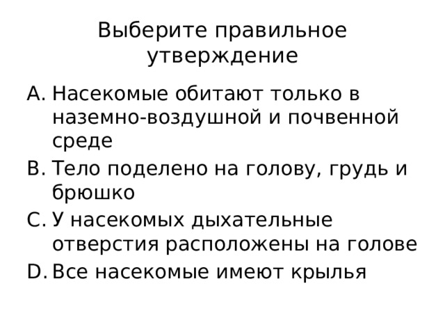 Выберите правильное утверждение Насекомые обитают только в наземно-воздушной и почвенной среде Тело поделено на голову, грудь и брюшко У насекомых дыхательные отверстия расположены на голове Все насекомые имеют крылья 