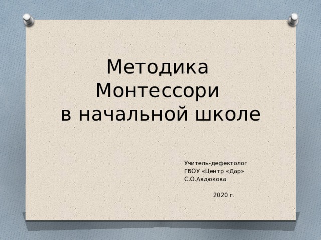 Методика Монтессори  в начальной школе Учитель-дефектолог ГБОУ «Центр «Дар» С.О.Авдюкова 2020 г. 