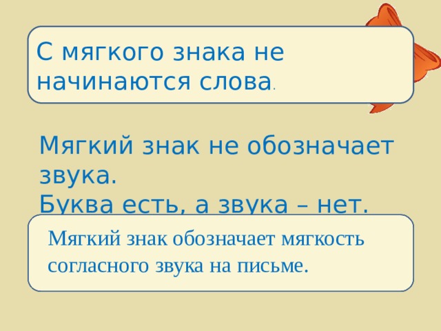 С мягкого знака не начинаются слова . Мягкий знак не обозначает звука. Буква есть, а звука – нет. Мягкий знак обозначает мягкость согласного звука на письме. 