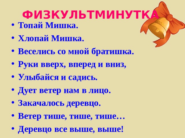 ФИЗКУЛЬТМИНУТКА  Топай Мишка. Хлопай Мишка. Веселись со мной братишка. Руки вверх, вперед и вниз, Улыбайся и садись. Дует ветер нам в лицо. Закачалось деревцо. Ветер тише, тише, тише… Деревцо все выше, выше! 