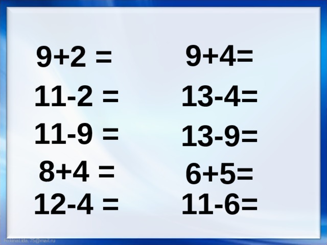 9+4= 9+2 = 11-2 = 13-4= 11-9 = 13-9= 8+4 = 6+5= 12-4 = 11-6= 