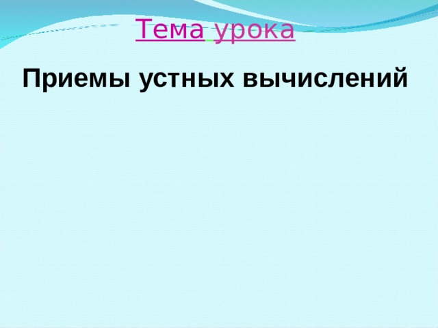Тема  урока Приемы устных вычислений   
