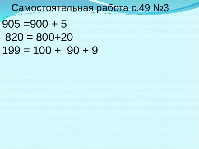 Самостоятельная работа с.49 №3 905 =900 + 5  820 = 800+20 199 = 100 + 90 + 9  