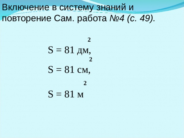 Включение в систему знаний и повторение Сам. работа №4 (с. 49).     2 S = 81 дм,  2 S = 81 см,  2 S = 81 м 