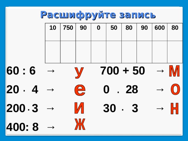 Расшифруйте запись 10 750 90 0 50 80 90 600 80 60 : 6  → 20 4  → 200 3  →  700 + 50 → 400: 8 →  0 28 →  30 3 → ∙ ∙ ∙ ∙  