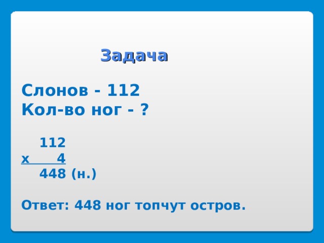    Задача   Слонов - 112  Кол-во ног - ?   112  х 4  448 (н.)   Ответ: 448 ног топчут остров. 