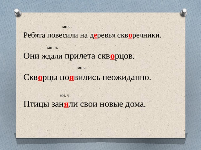  мн.ч. Ребята повесили на д е ревья скв о речники.    мн. ч. Они ждали прилета скв о рцов.  мн.ч. Скв о рцы по я вились неожиданно.  мн. ч. Птицы зан я ли свои новые дома. 