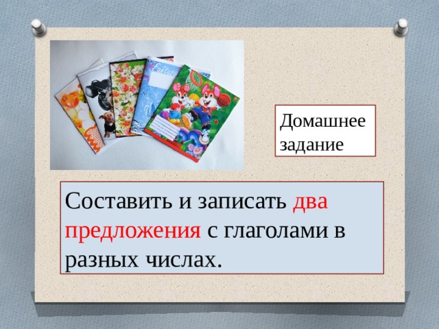 Домашнее задание Составить и записать два предложения с глаголами в разных числах. 