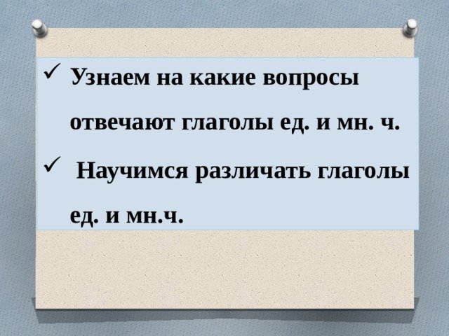 Узнаем на какие вопросы отвечают глаголы ед. и мн. ч.  Научимся различать глаголы ед. и мн.ч. 