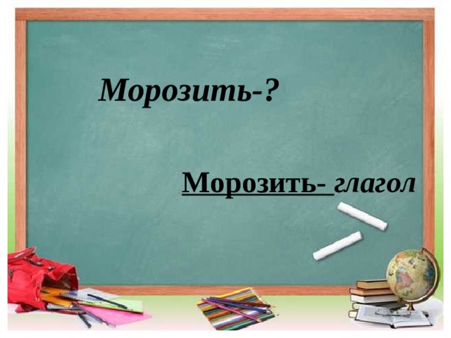  Морозить-? Морозить- глагол 