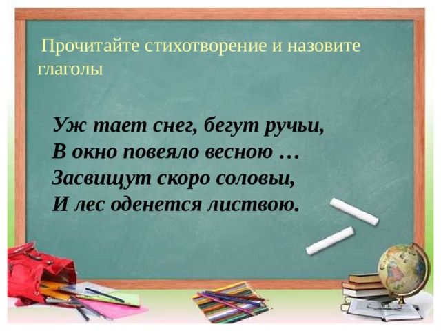  Прочитайте стихотворение и назовите глаголы  Уж тает снег, бегут ручьи,  В окно повеяло весною …  Засвищут скоро соловьи,  И лес оденется листвою. 