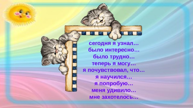 сегодня я узнал… было интересно… было трудно… теперь я могу… я почувствовал, что… я научился… я попробую… меня удивило… мне захотелось… 